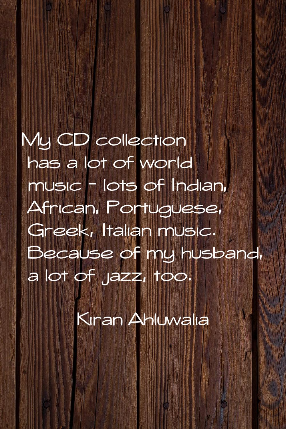 My CD collection has a lot of world music - lots of Indian, African, Portuguese, Greek, Italian mus