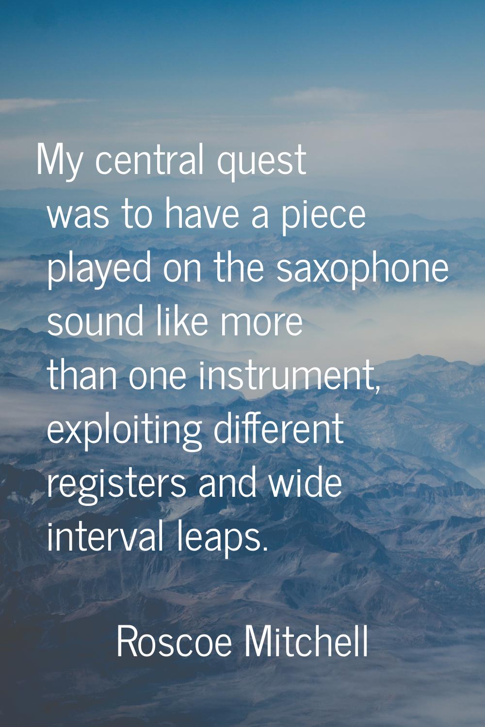 My central quest was to have a piece played on the saxophone sound like more than one instrument, e