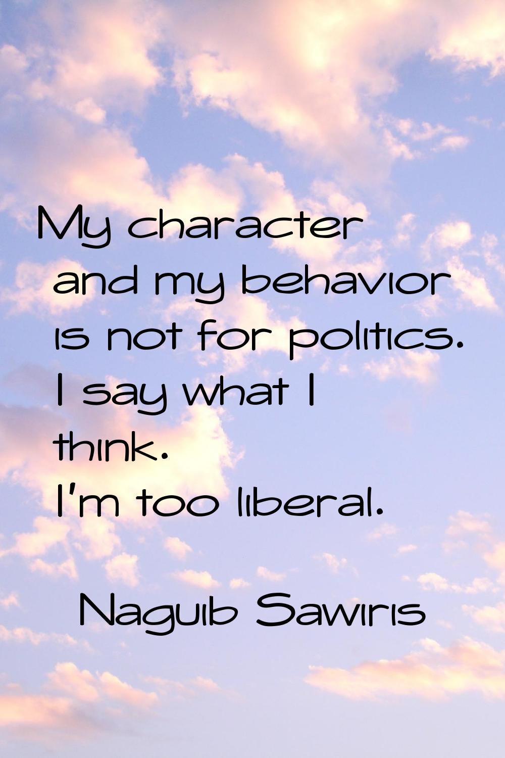 My character and my behavior is not for politics. I say what I think. I'm too liberal.