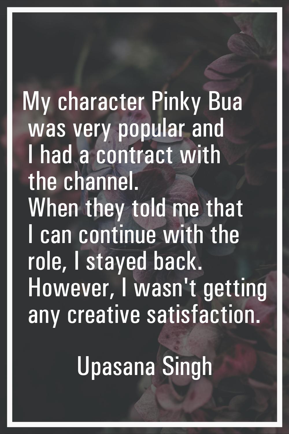 My character Pinky Bua was very popular and I had a contract with the channel. When they told me th