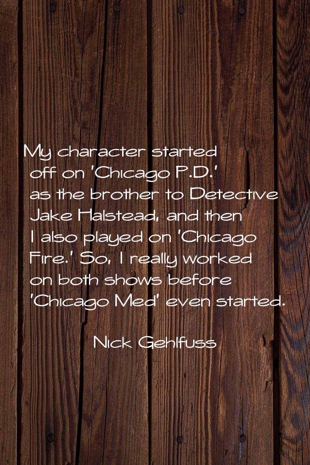 My character started off on 'Chicago P.D.' as the brother to Detective Jake Halstead, and then I al