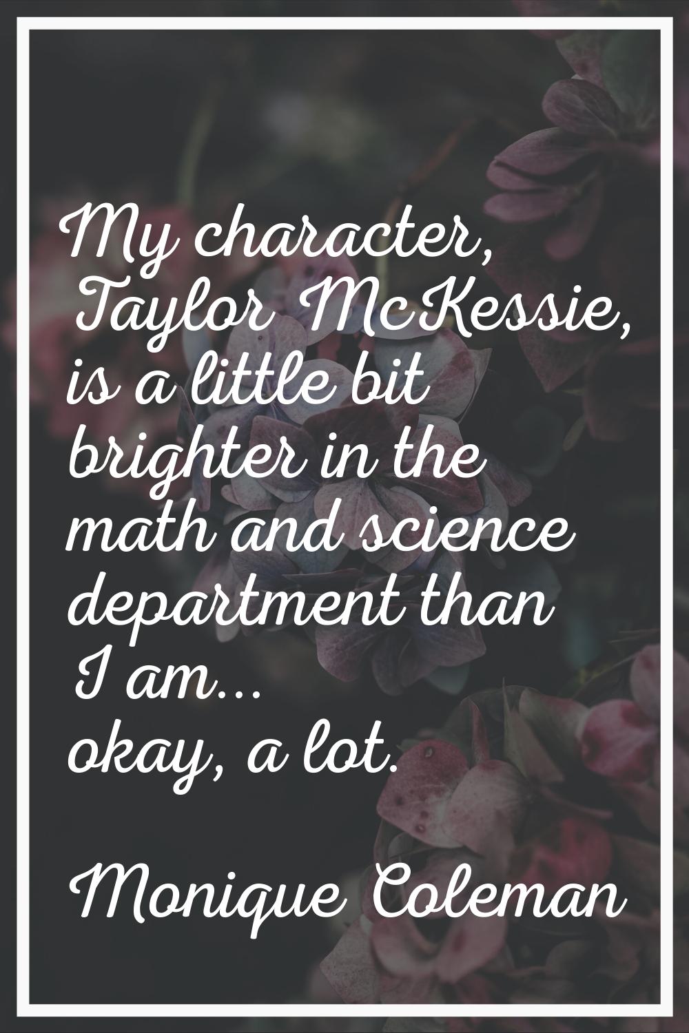 My character, Taylor McKessie, is a little bit brighter in the math and science department than I a