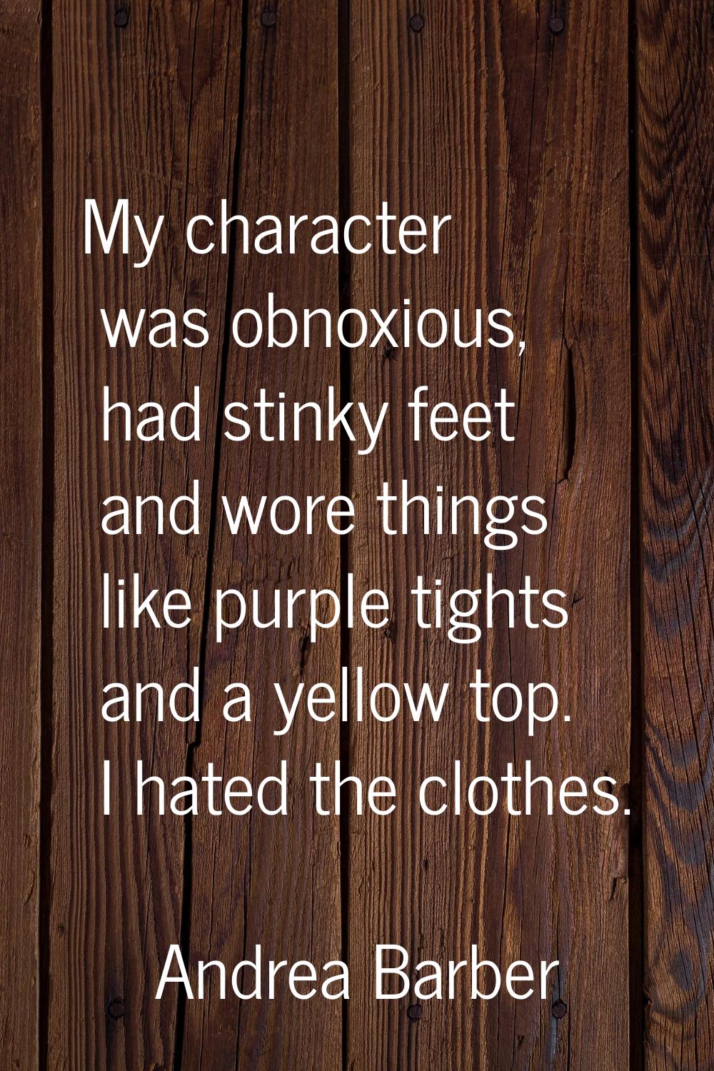 My character was obnoxious, had stinky feet and wore things like purple tights and a yellow top. I 