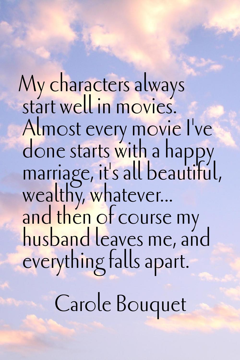 My characters always start well in movies. Almost every movie I've done starts with a happy marriag