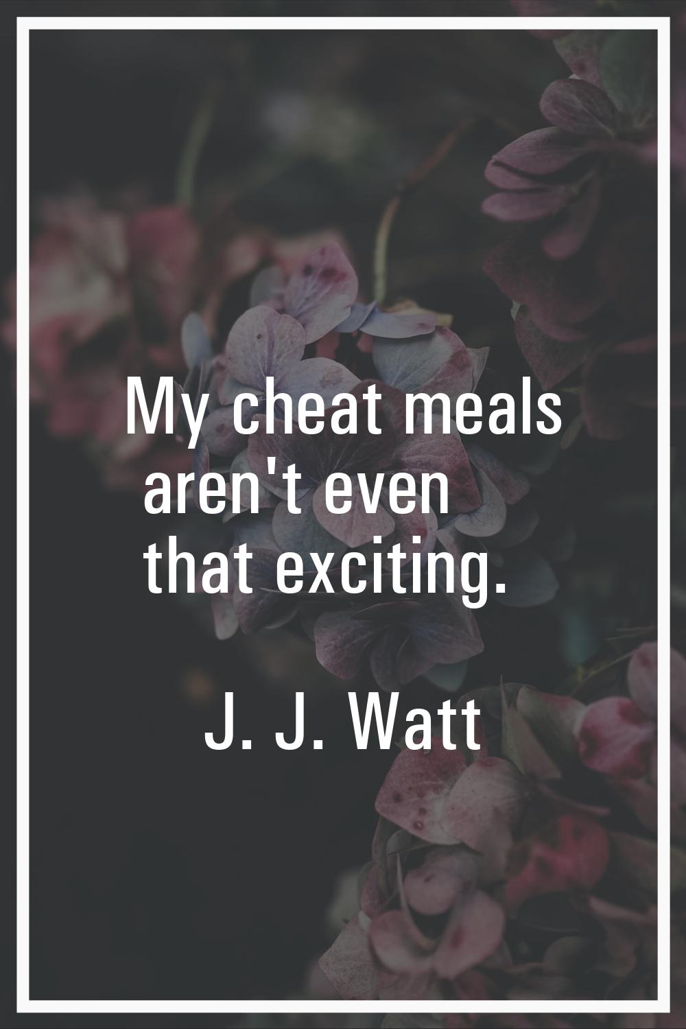 My cheat meals aren't even that exciting.
