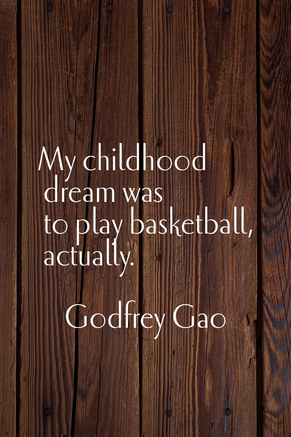 My childhood dream was to play basketball, actually.
