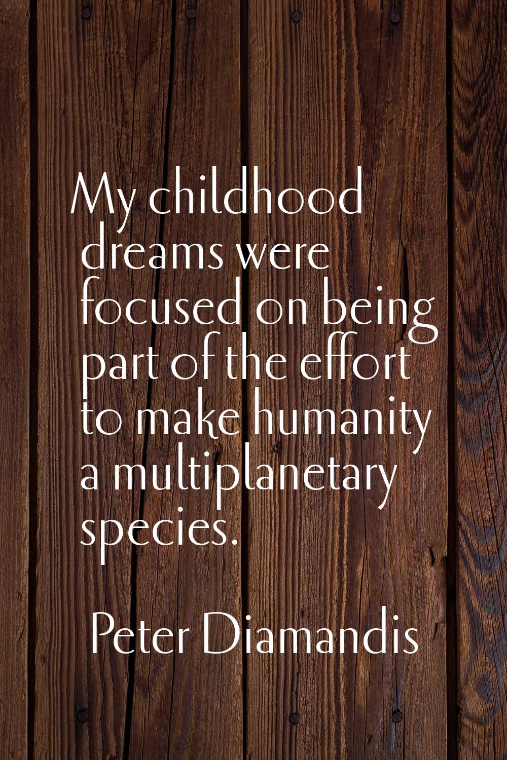 My childhood dreams were focused on being part of the effort to make humanity a multiplanetary spec