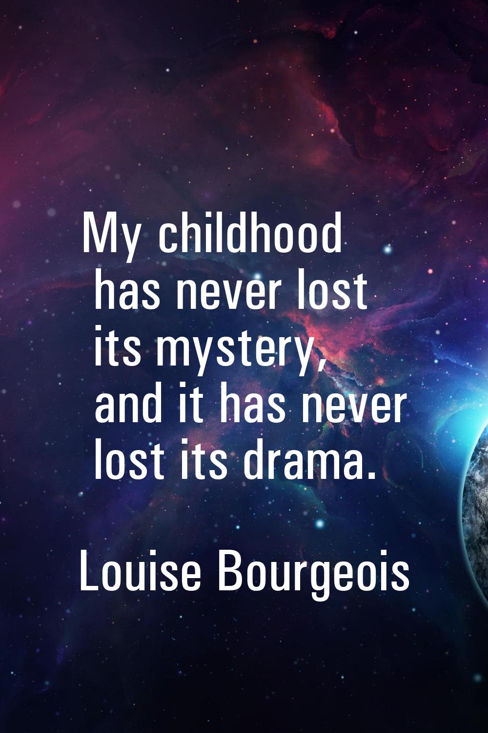 My childhood has never lost its mystery, and it has never lost its drama.