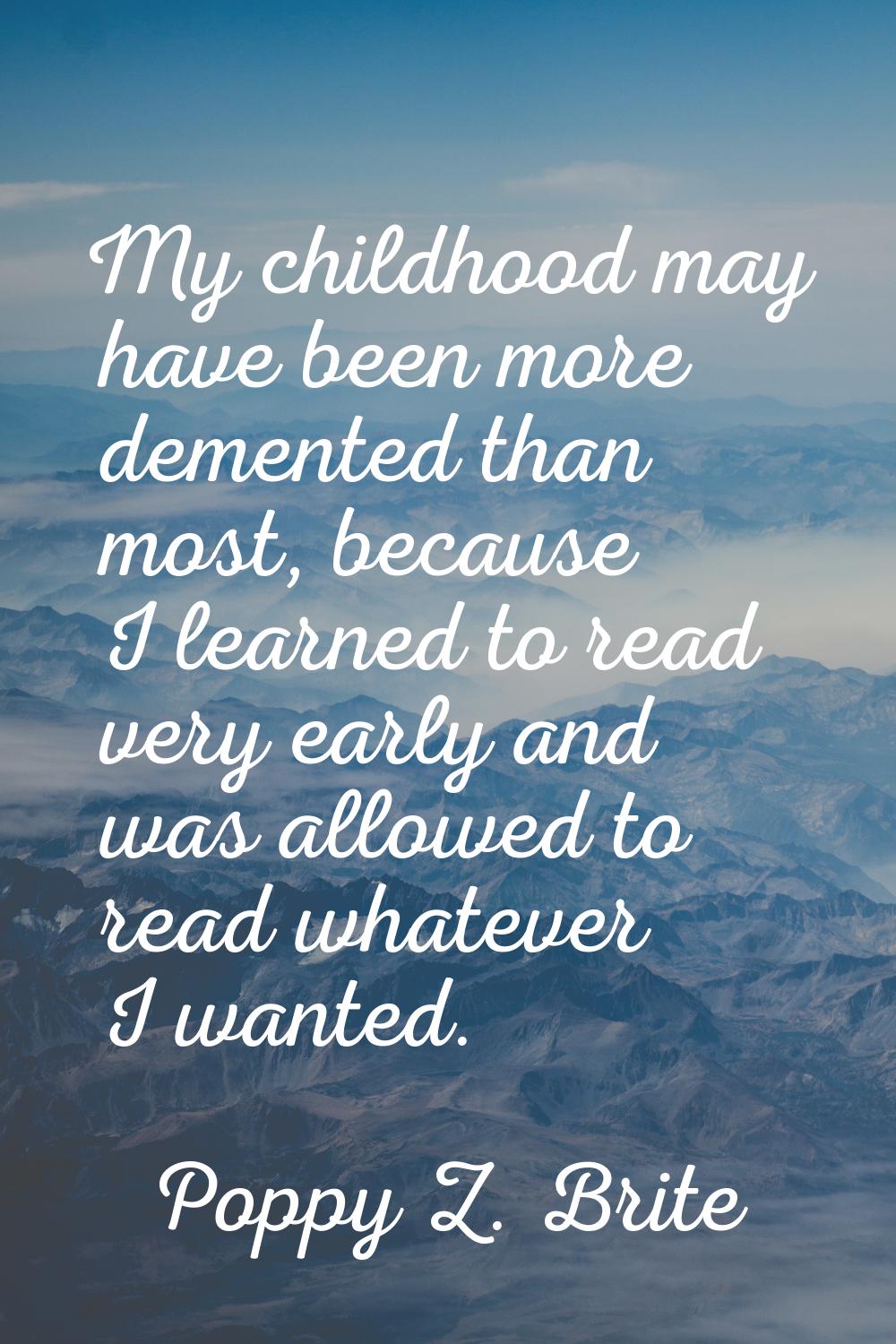 My childhood may have been more demented than most, because I learned to read very early and was al