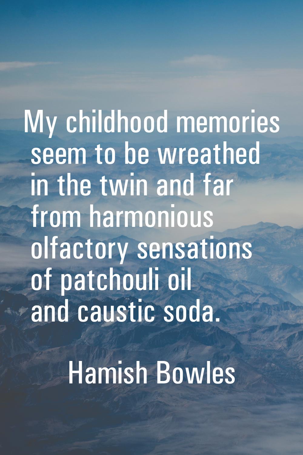 My childhood memories seem to be wreathed in the twin and far from harmonious olfactory sensations 
