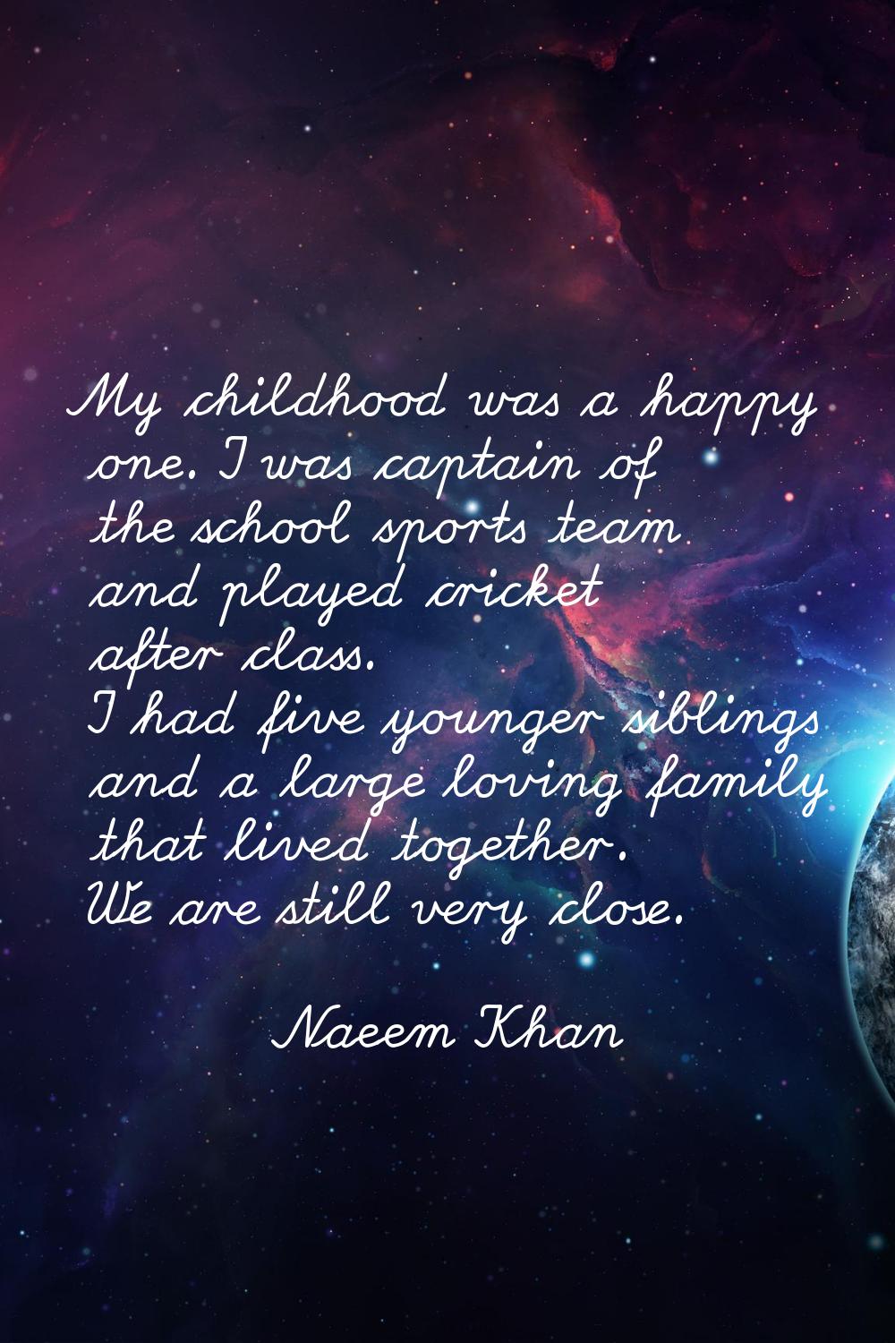 My childhood was a happy one. I was captain of the school sports team and played cricket after clas