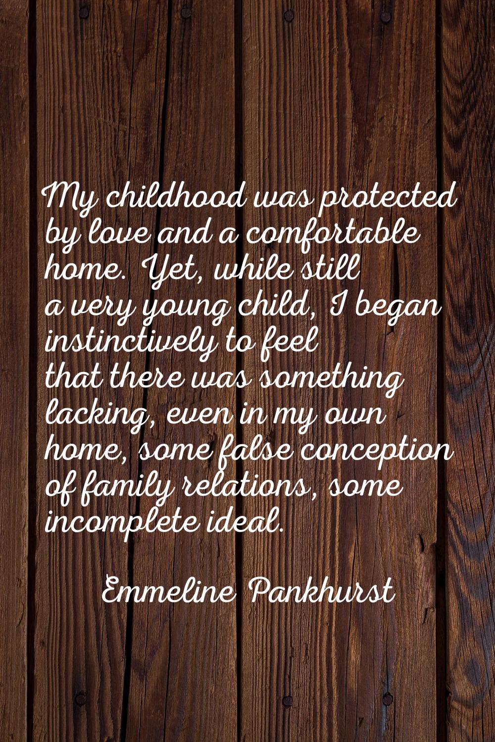 My childhood was protected by love and a comfortable home. Yet, while still a very young child, I b