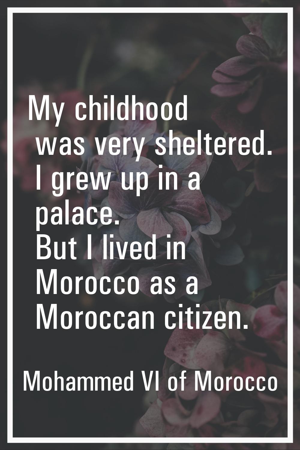 My childhood was very sheltered. I grew up in a palace. But I lived in Morocco as a Moroccan citize