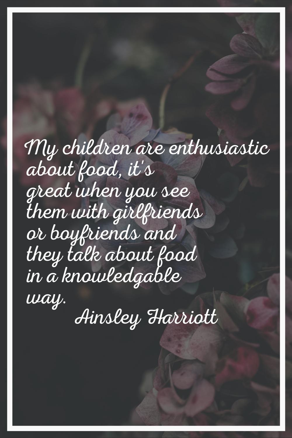 My children are enthusiastic about food, it's great when you see them with girlfriends or boyfriend