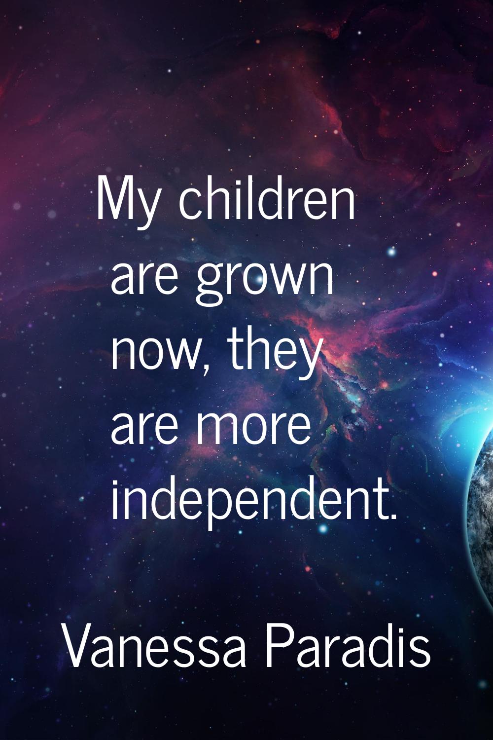 My children are grown now, they are more independent.
