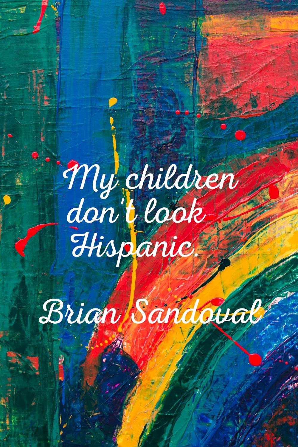 My children don't look Hispanic.