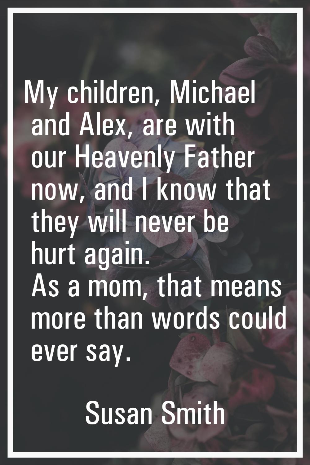 My children, Michael and Alex, are with our Heavenly Father now, and I know that they will never be