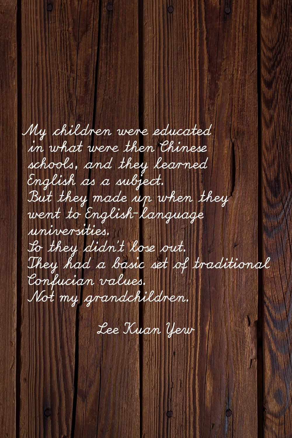 My children were educated in what were then Chinese schools, and they learned English as a subject.