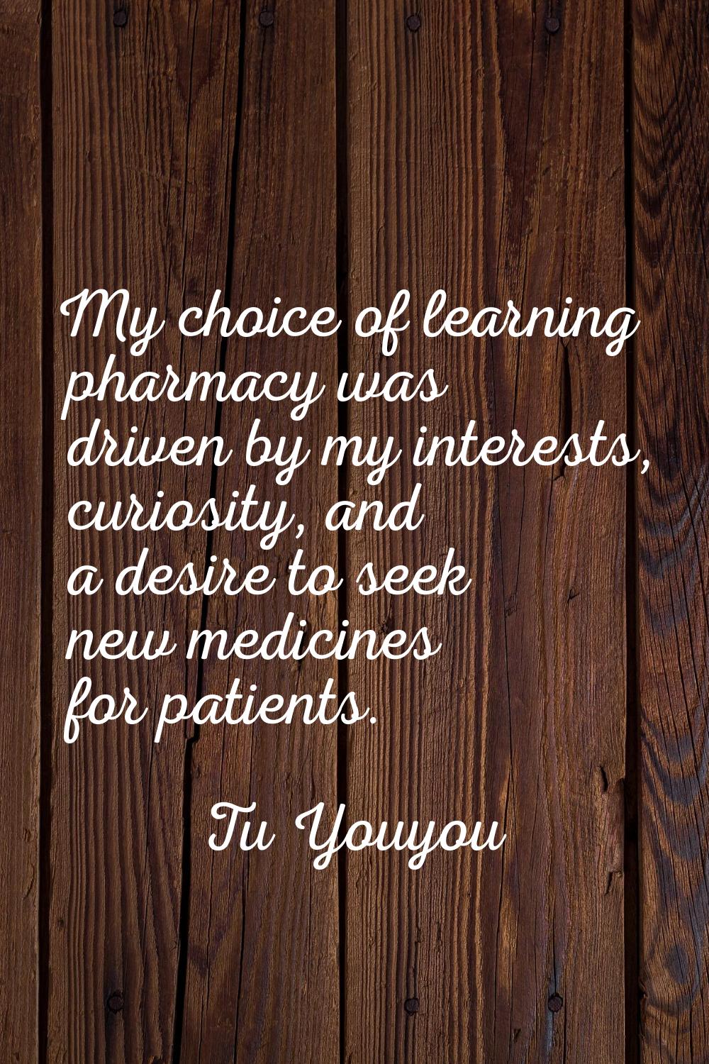 My choice of learning pharmacy was driven by my interests, curiosity, and a desire to seek new medi