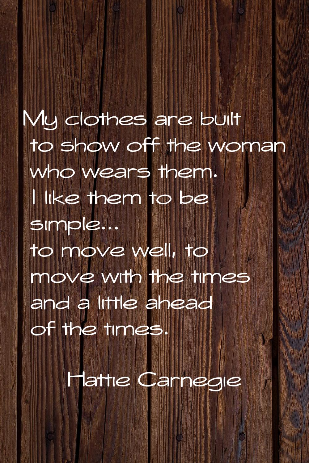 My clothes are built to show off the woman who wears them. I like them to be simple... to move well