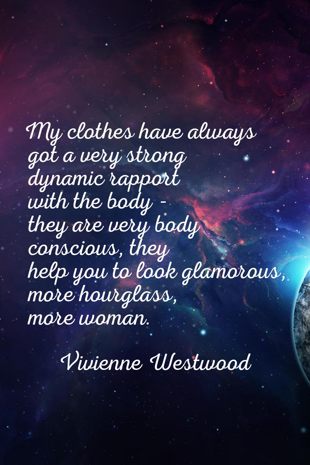 My clothes have always got a very strong dynamic rapport with the body - they are very body conscio