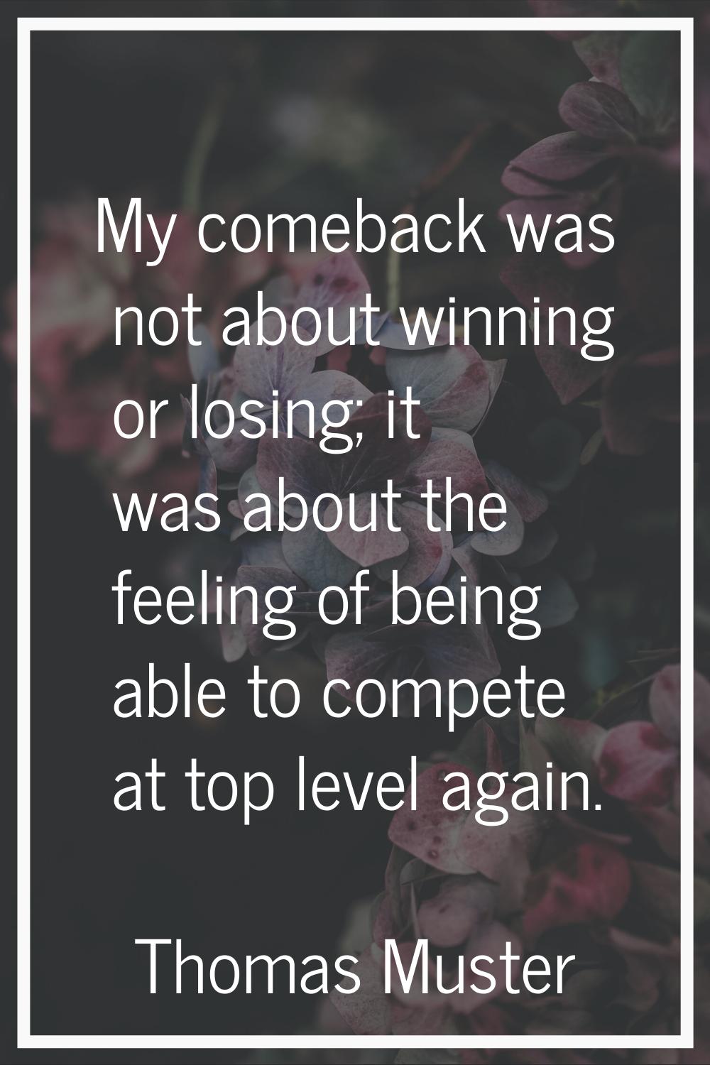 My comeback was not about winning or losing; it was about the feeling of being able to compete at t