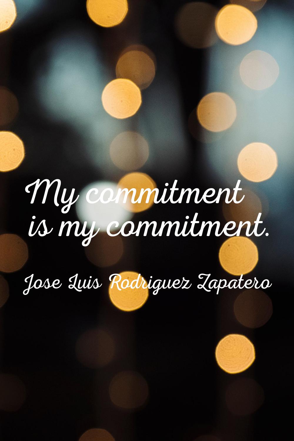 My commitment is my commitment.