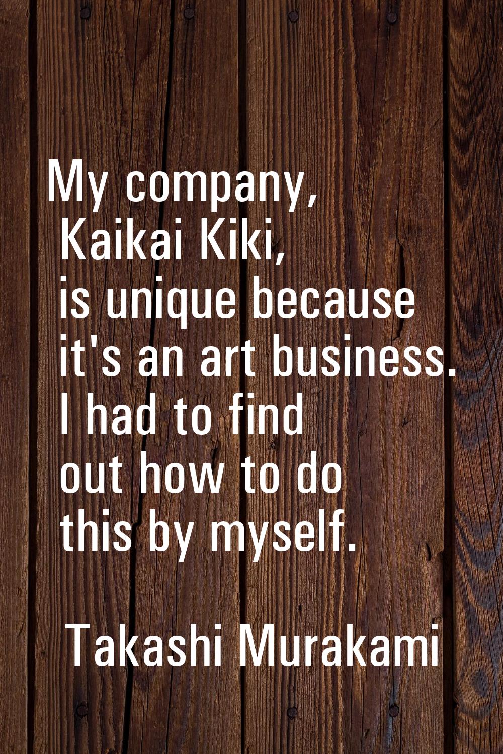 My company, Kaikai Kiki, is unique because it's an art business. I had to find out how to do this b