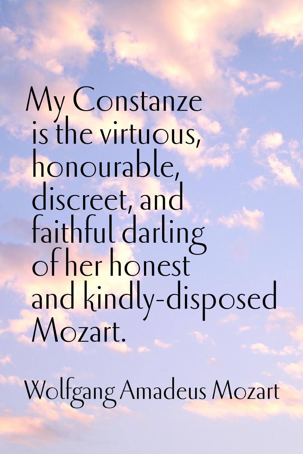 My Constanze is the virtuous, honourable, discreet, and faithful darling of her honest and kindly-d