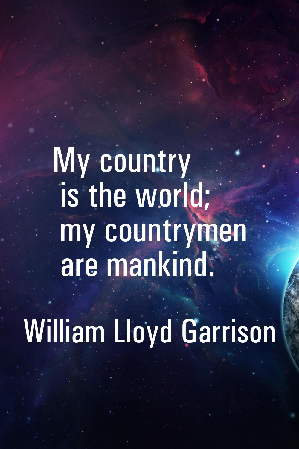 My country is the world; my countrymen are mankind.