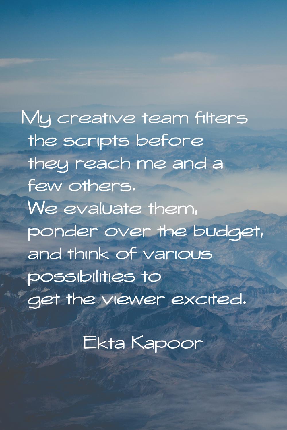 My creative team filters the scripts before they reach me and a few others. We evaluate them, ponde