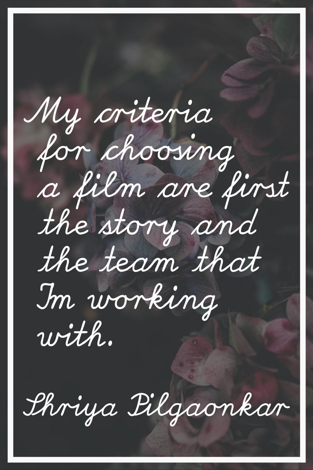 My criteria for choosing a film are first the story and the team that I'm working with.