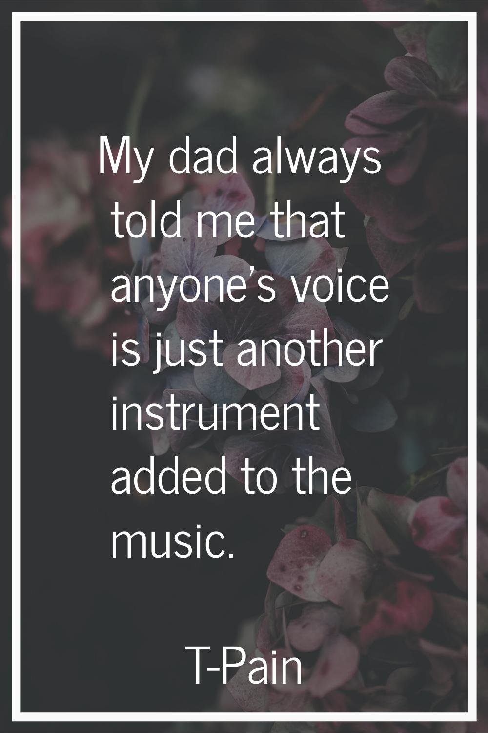 My dad always told me that anyone's voice is just another instrument added to the music.