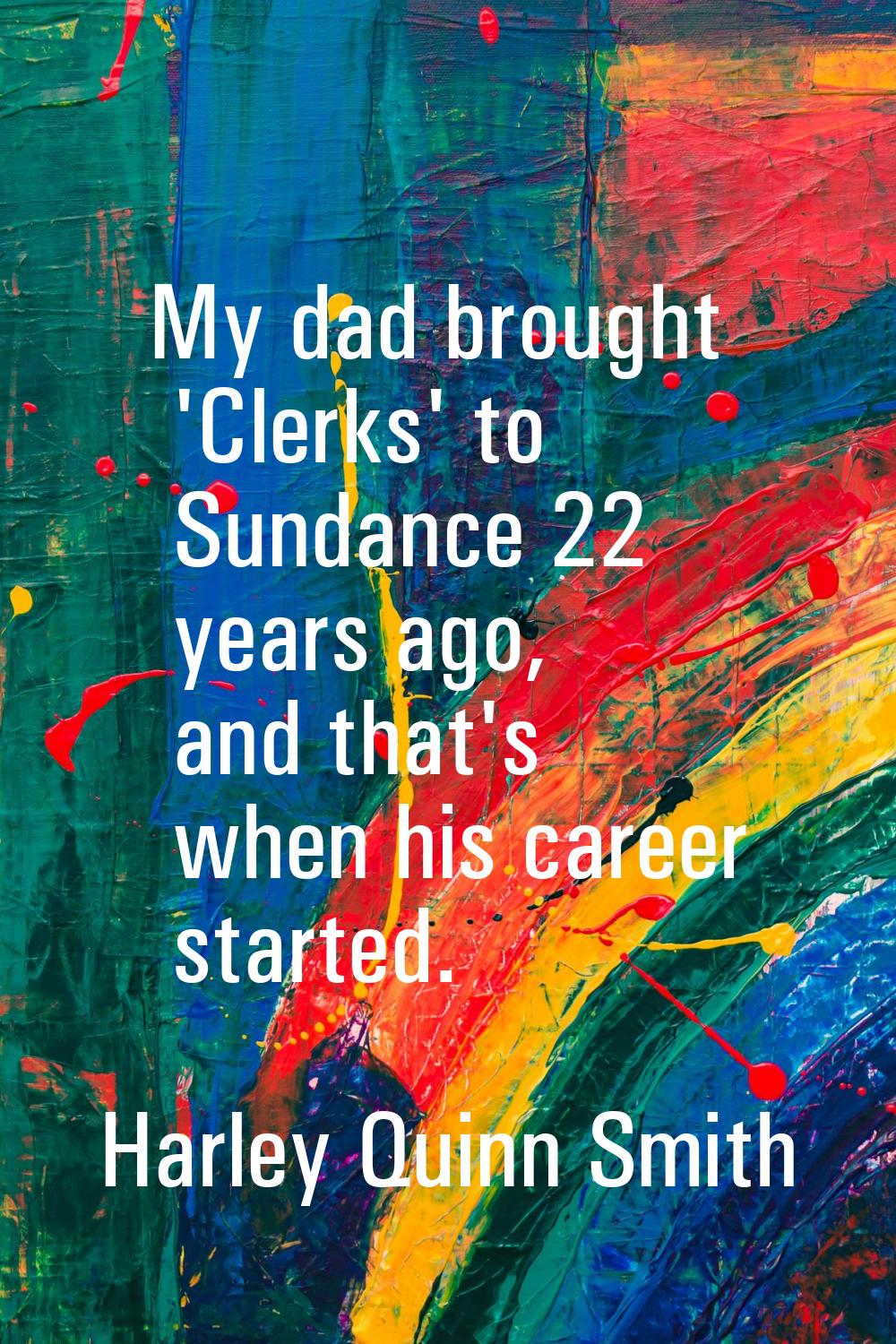 My dad brought 'Clerks' to Sundance 22 years ago, and that's when his career started.