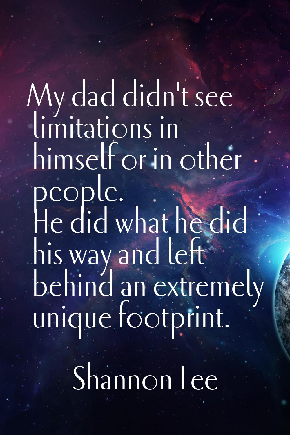 My dad didn't see limitations in himself or in other people. He did what he did his way and left be
