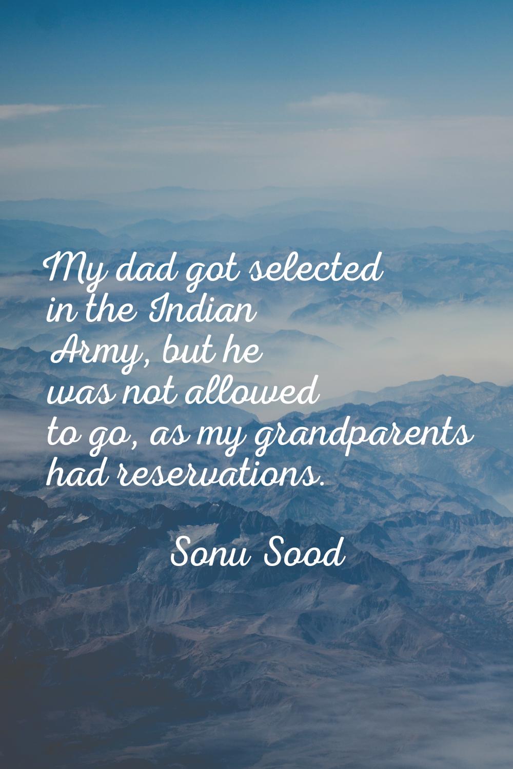 My dad got selected in the Indian Army, but he was not allowed to go, as my grandparents had reserv