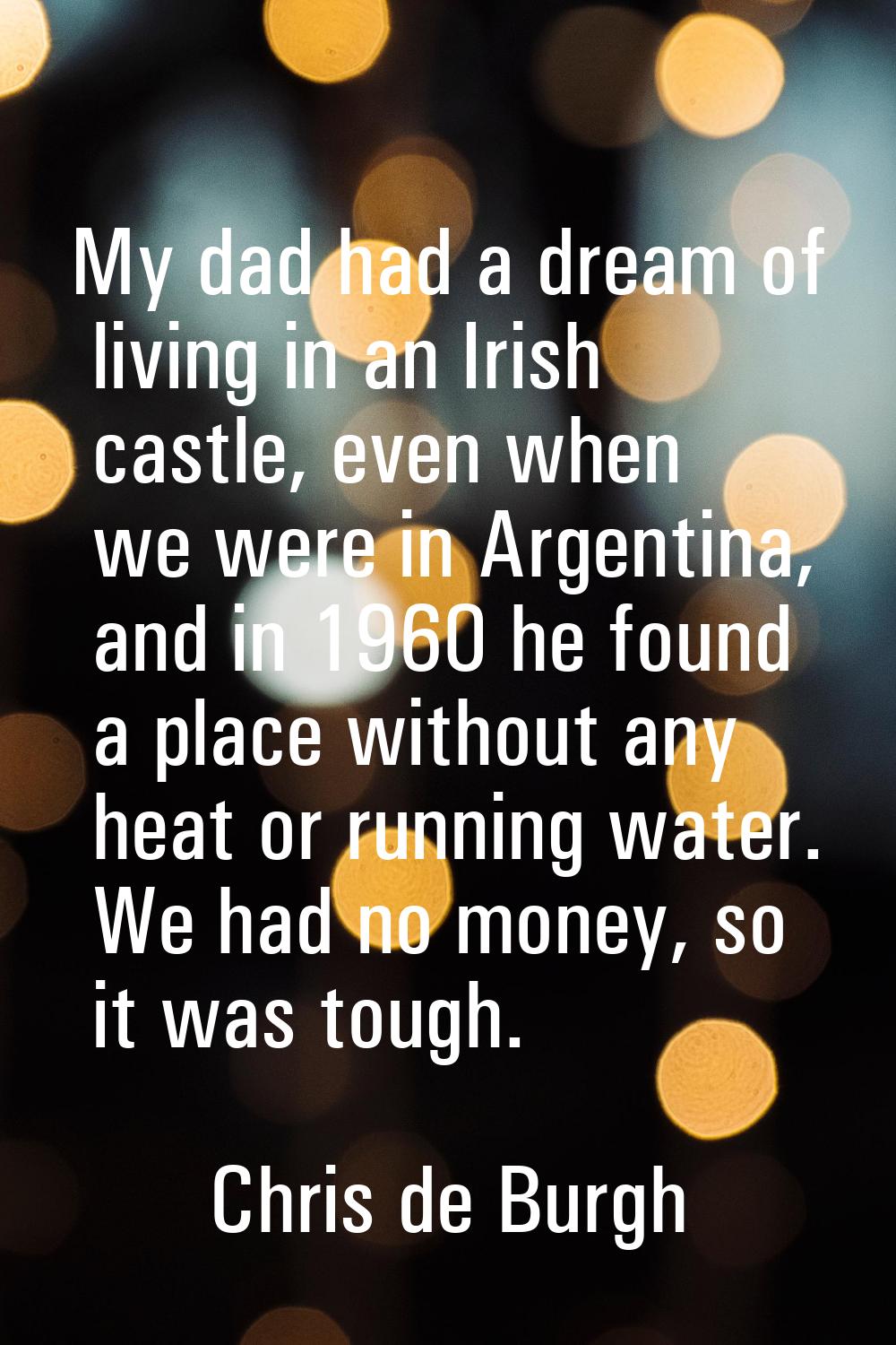 My dad had a dream of living in an Irish castle, even when we were in Argentina, and in 1960 he fou