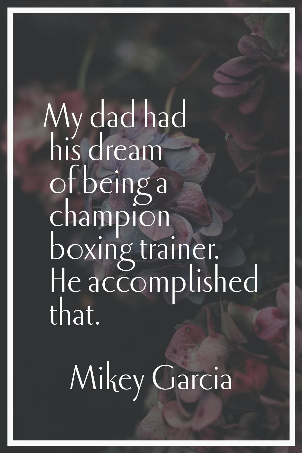 My dad had his dream of being a champion boxing trainer. He accomplished that.