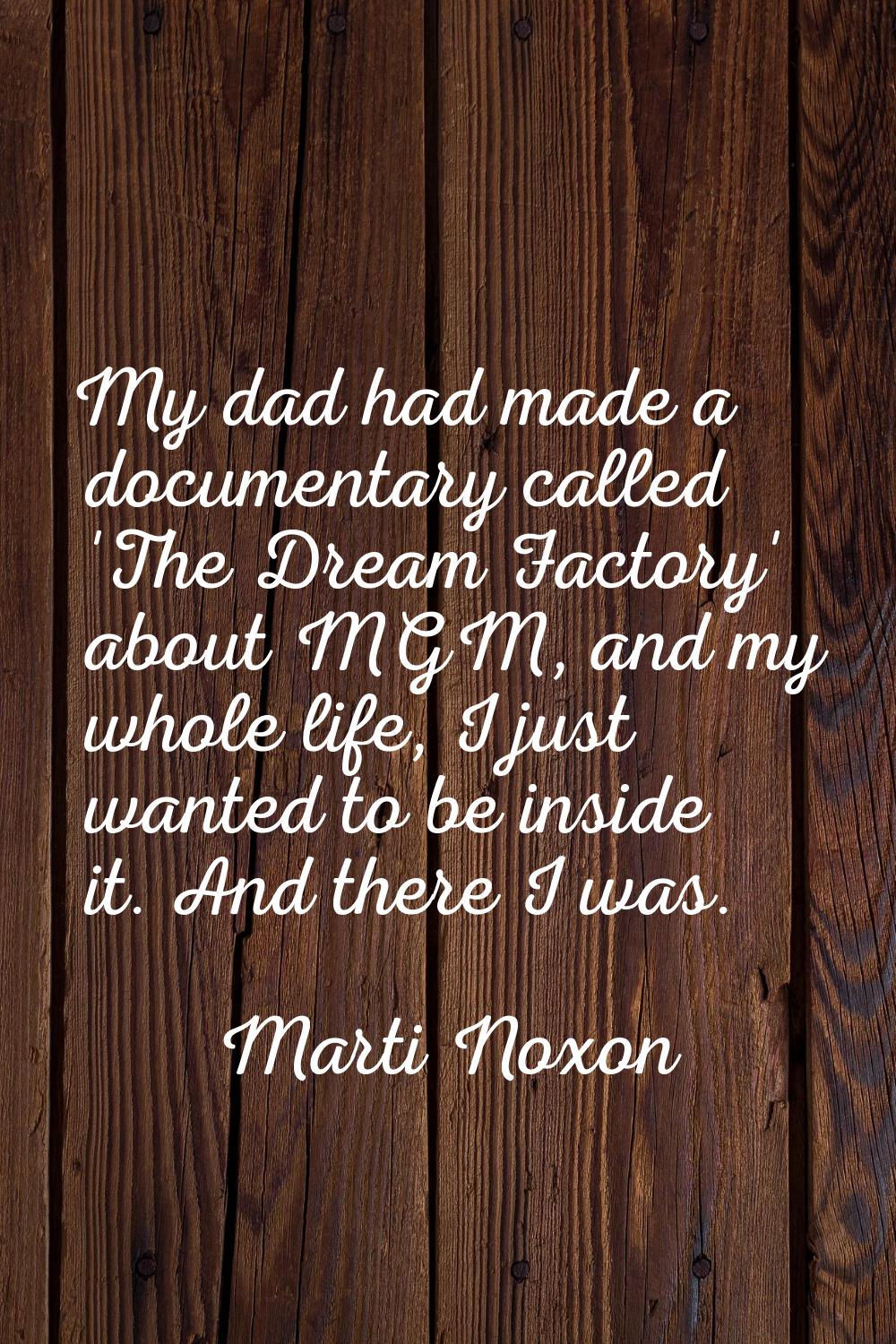 My dad had made a documentary called 'The Dream Factory' about MGM, and my whole life, I just wante