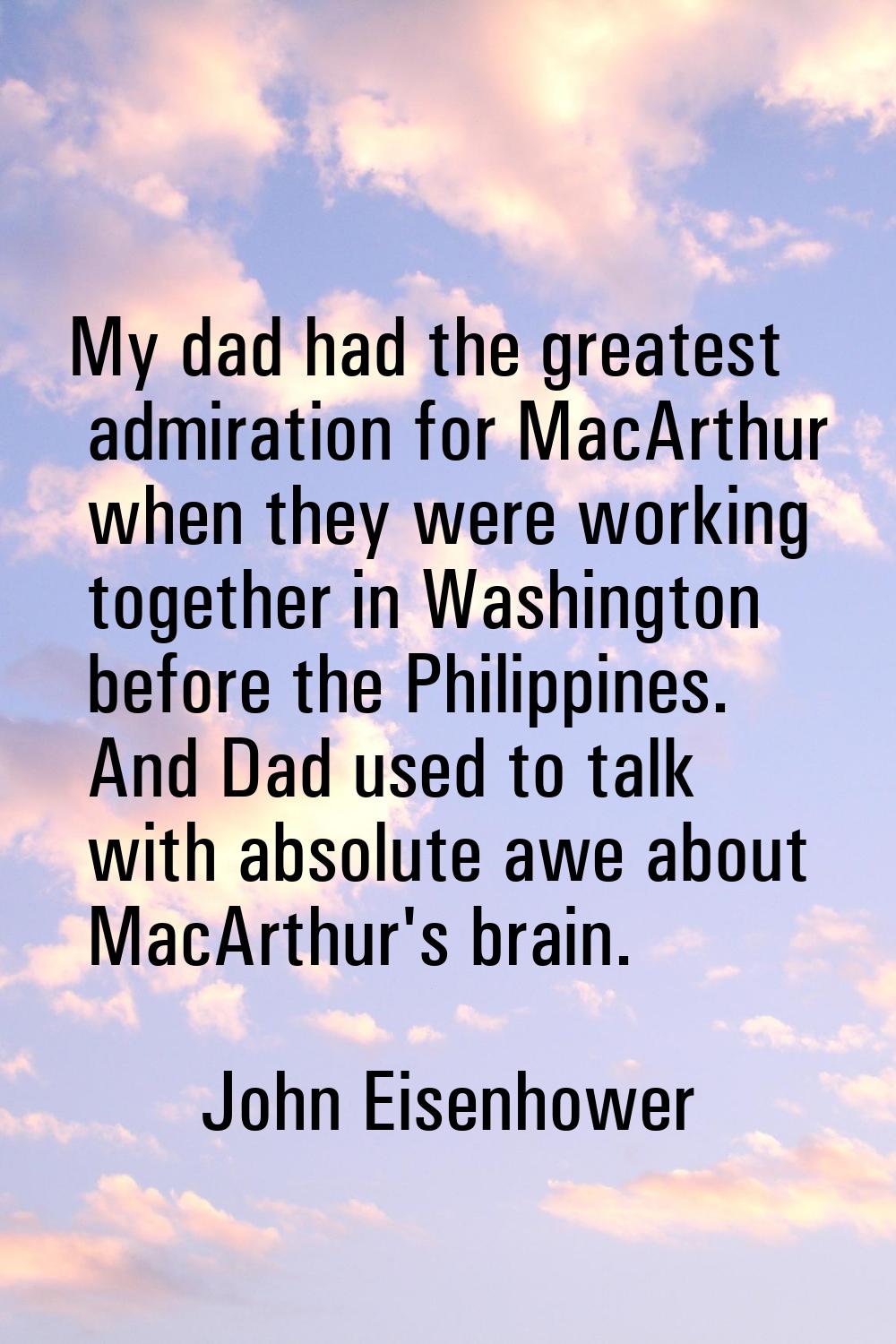 My dad had the greatest admiration for MacArthur when they were working together in Washington befo