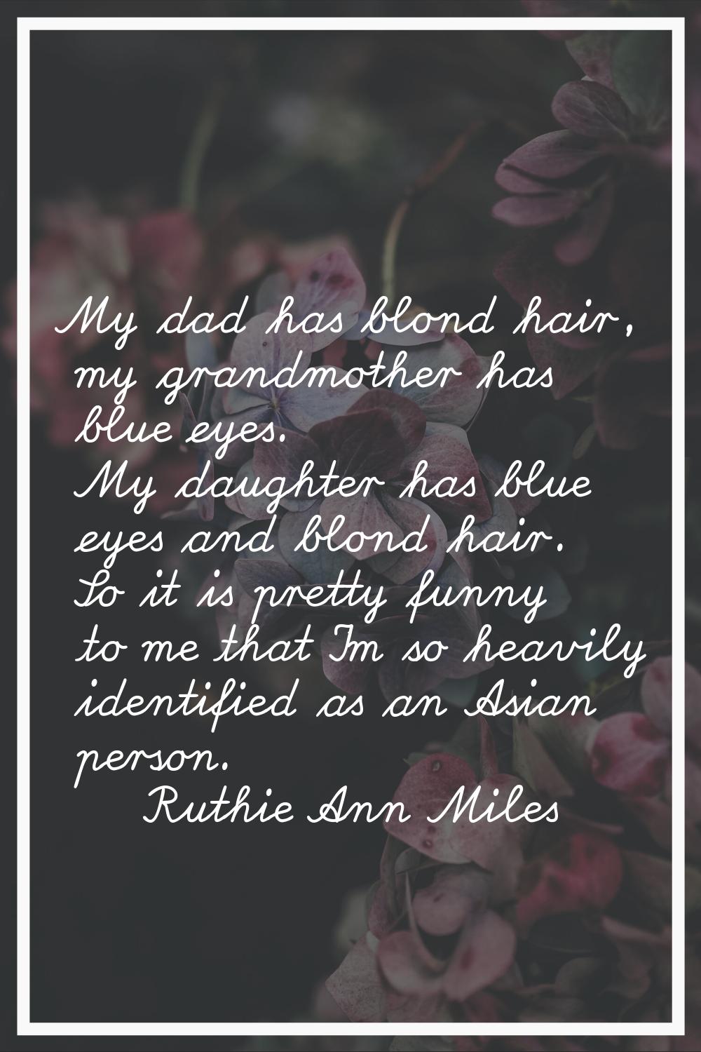 My dad has blond hair, my grandmother has blue eyes. My daughter has blue eyes and blond hair. So i