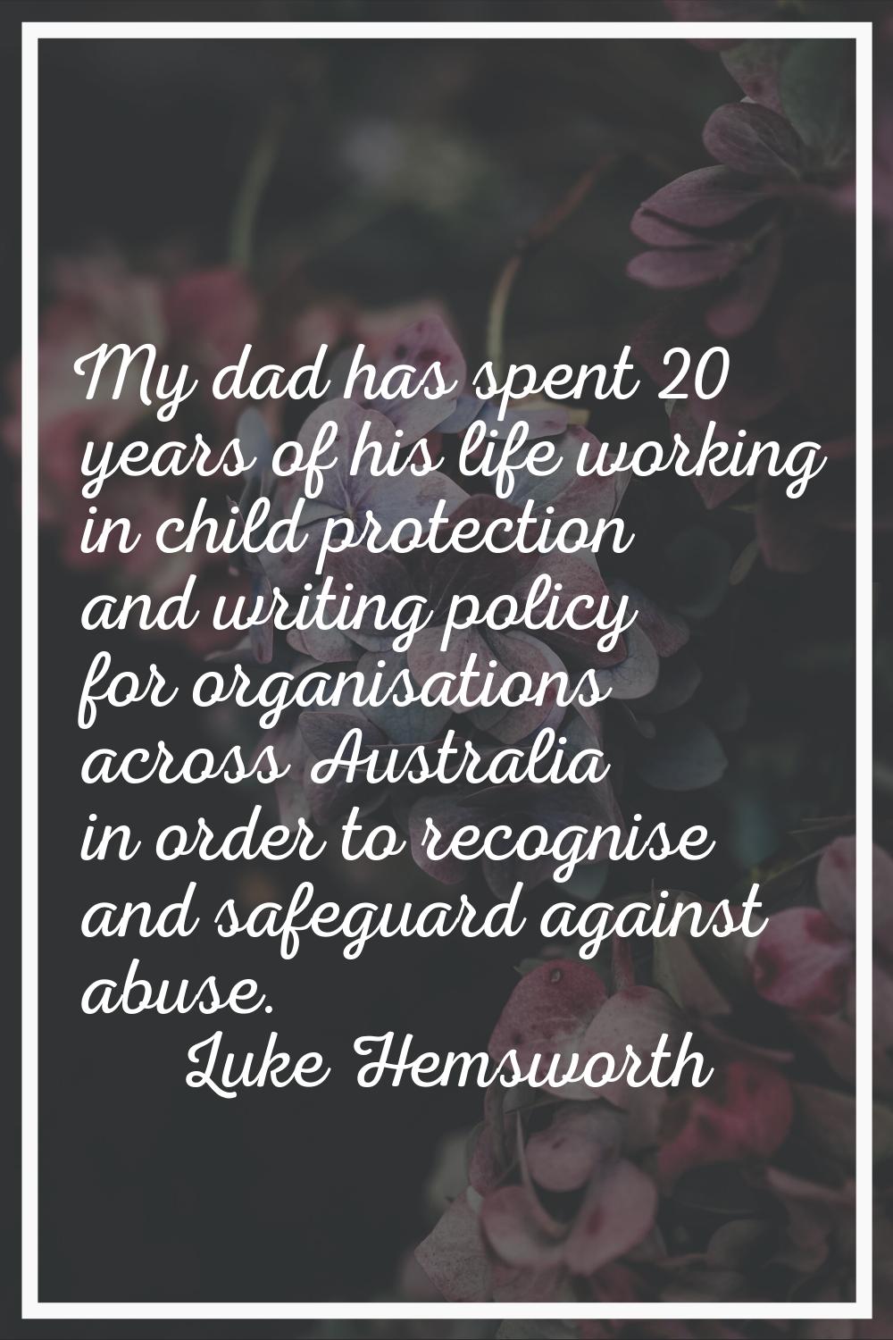 My dad has spent 20 years of his life working in child protection and writing policy for organisati