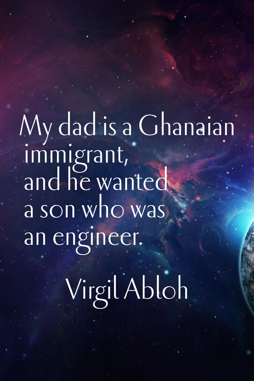 My dad is a Ghanaian immigrant, and he wanted a son who was an engineer.