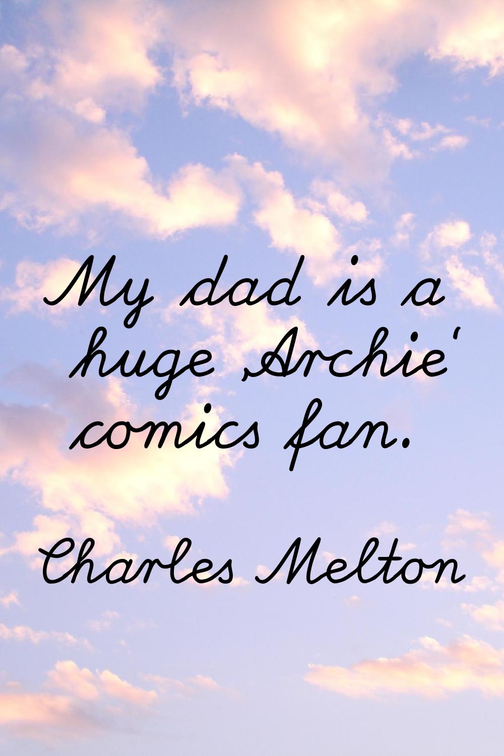 My dad is a huge 'Archie' comics fan.
