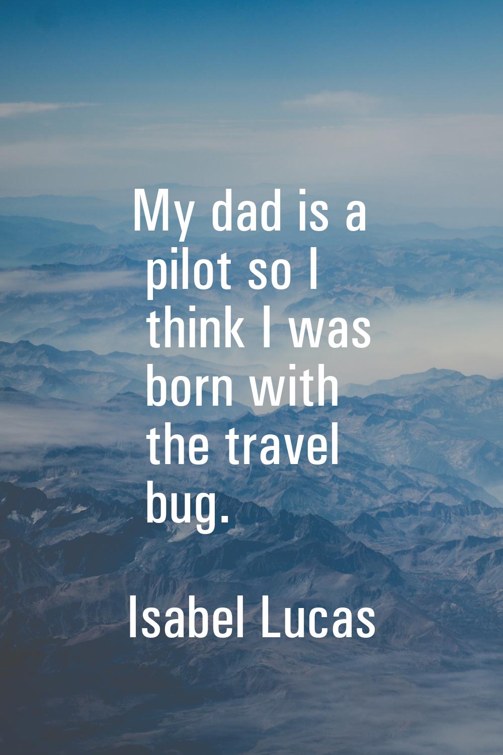 My dad is a pilot so I think I was born with the travel bug.