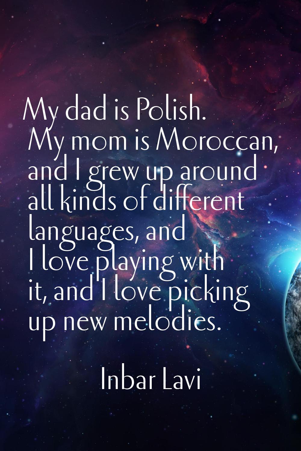 My dad is Polish. My mom is Moroccan, and I grew up around all kinds of different languages, and I 