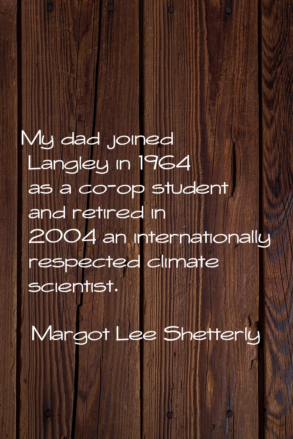 My dad joined Langley in 1964 as a co-op student and retired in 2004 an internationally respected c