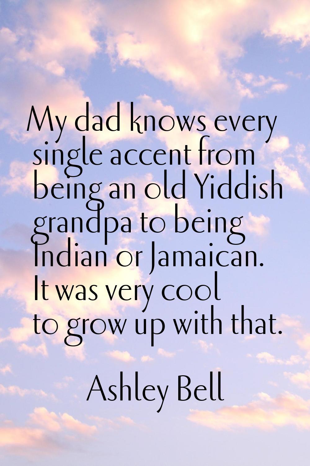 My dad knows every single accent from being an old Yiddish grandpa to being Indian or Jamaican. It 