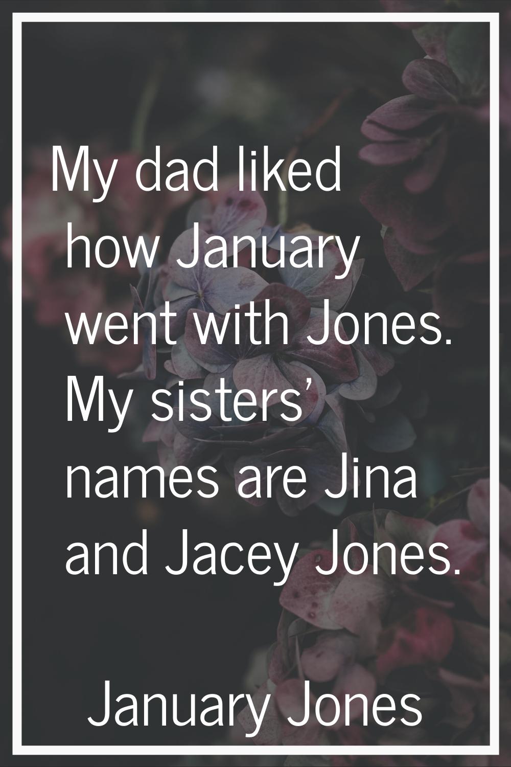 My dad liked how January went with Jones. My sisters' names are Jina and Jacey Jones.