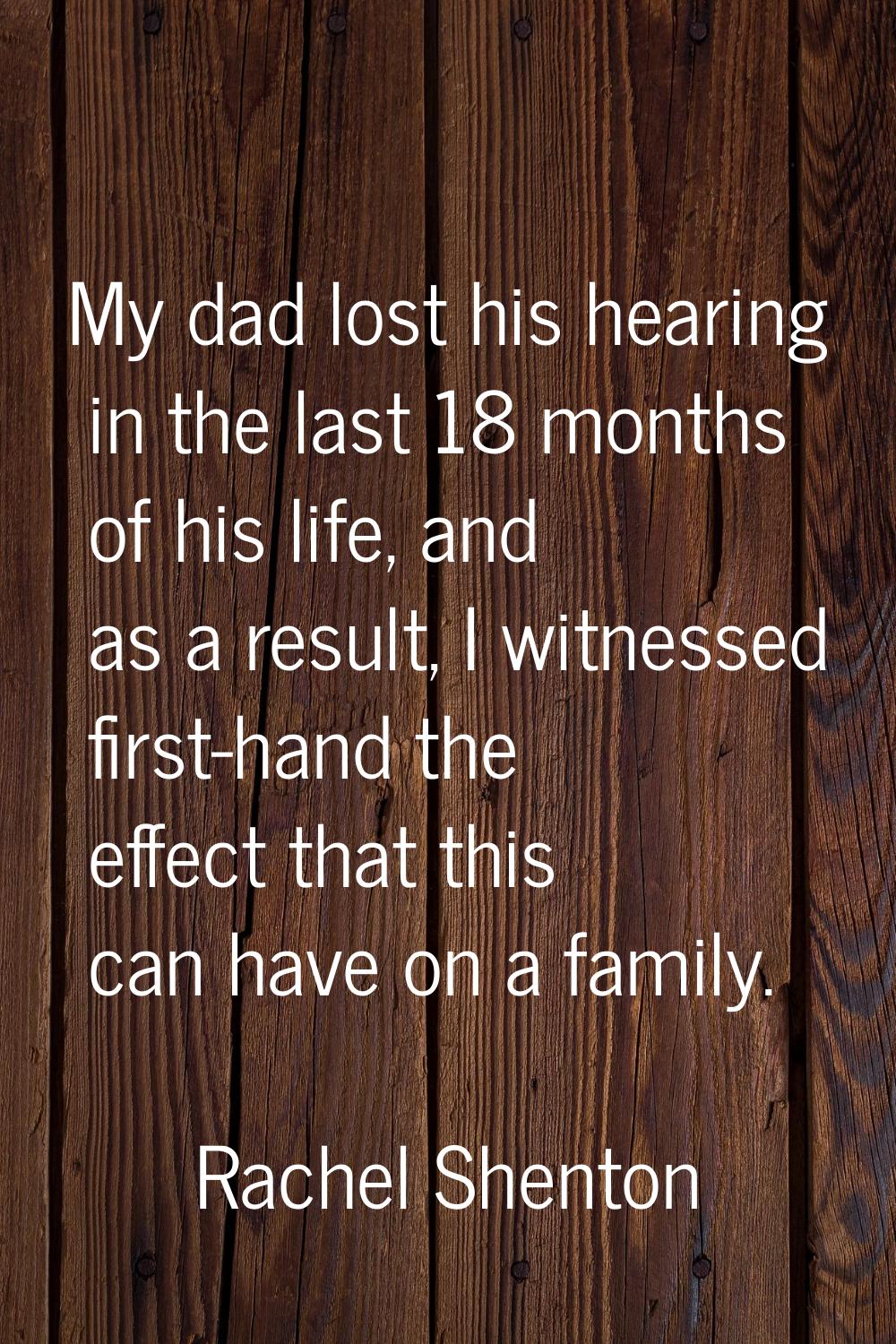 My dad lost his hearing in the last 18 months of his life, and as a result, I witnessed first-hand 
